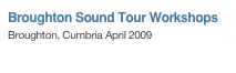 Broughton Sound Tour Workshops
Broughton, Cumbria April 2009